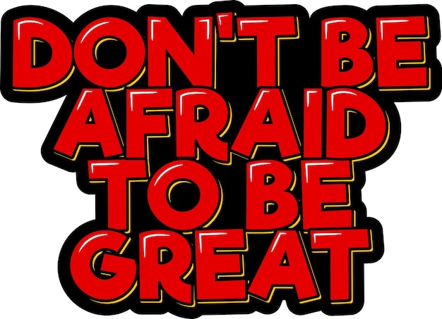 Don't Be Afraid to Be Great