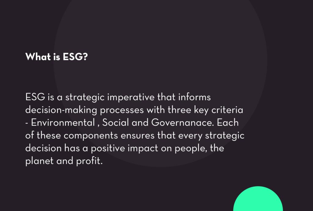 ESG is a strategic imperative that informs decision-making processes with three key criteria - Environmental, Social and Governance, 