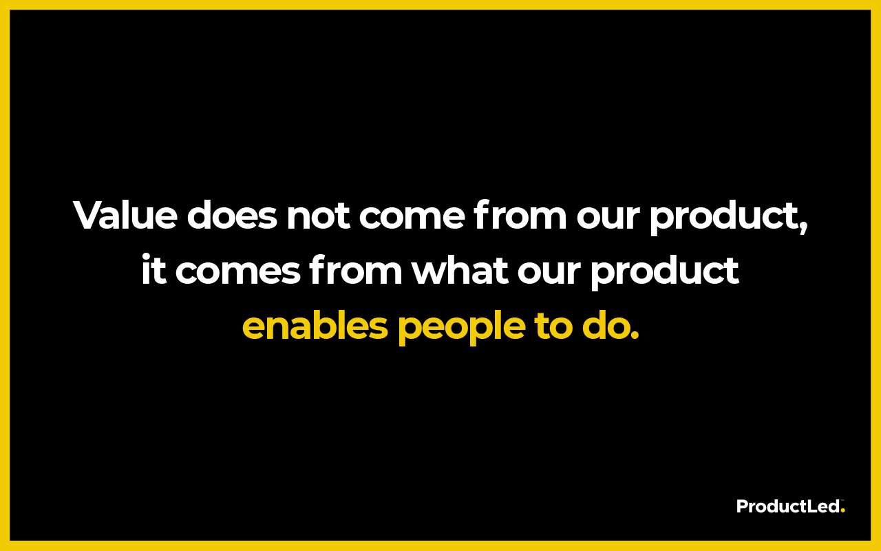 Value comes from what product enables people to do. 