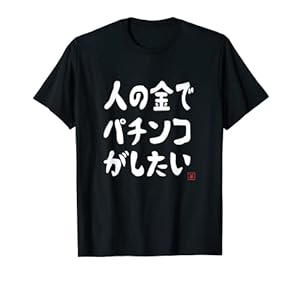 人の金でパチンコがしたい パチンコ好き パチ好き ギャンブル好き おもしろ ギャグ お笑い ネタ Tシャツ