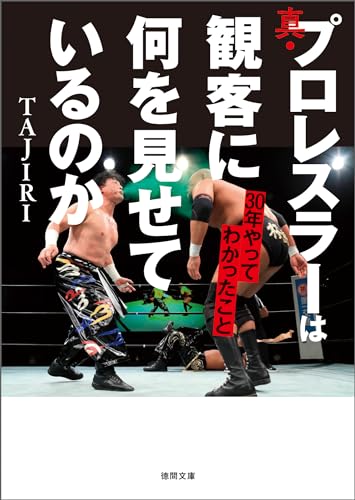 真・プロレスラーは観客に何を見せているのか　３０年やってわかったこと (徳間文庫)