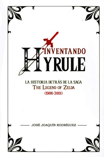 Inventando Hyrule: La historia detrás de la saga The Legend of Zelda (1986-2001) (Ensayo)