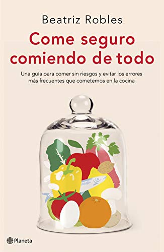 Come seguro comiendo de todo: Una guía para comer sin riesgos y evitar los errores más frecuentes que cometemos en la cocina (No Ficción)