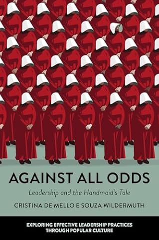 Against All Odds: Leadership and the Handmaid's Tale (Exploring Effective Leadership Practices through Popular Culture)