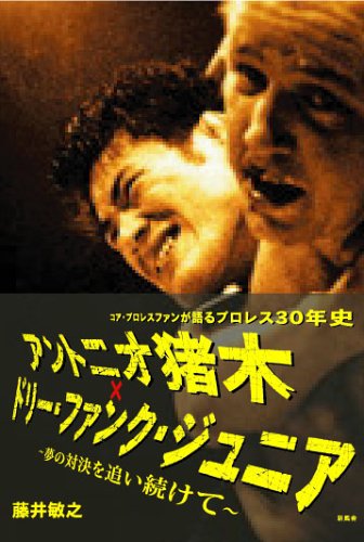 アントニオ猪木×ドリー・ファンク・ジュニア: コア・プロレスファンが語るプロレス30年史 夢の対決を追い続けて