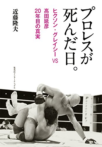 プロレスが死んだ日。　ヒクソン・グレイシーＶＳ高田延彦　２０年目の真実 (集英社インターナショナル)