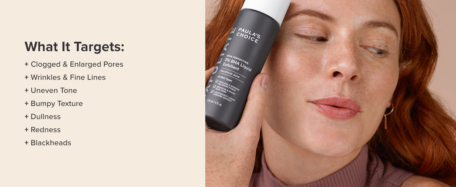 2% BHA Liquid exfoliant targets enlarged & clogged pores, blackheads and wrinkles & fine lines.