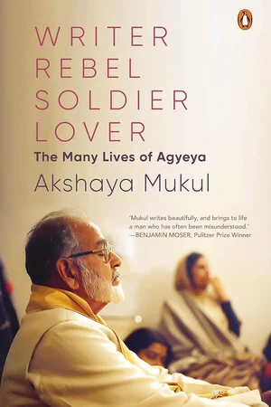The Many Lives Of Agyeya By Akshaya Mukul