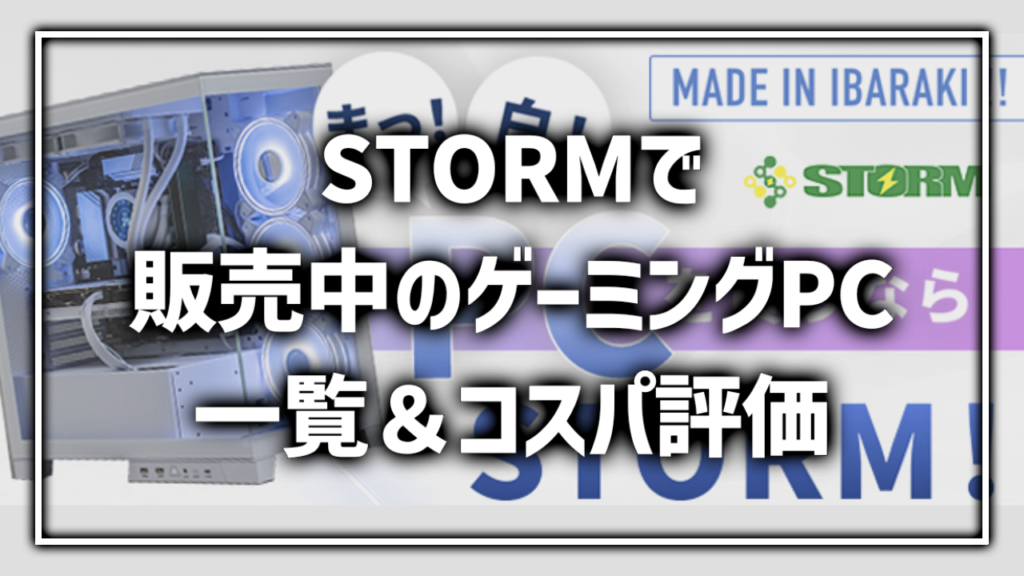 STORM ストーム BTOPC ゲーミングPC 一覧 まとめ 紹介 レビュー コスパ おすすめ どれ 評価 評判