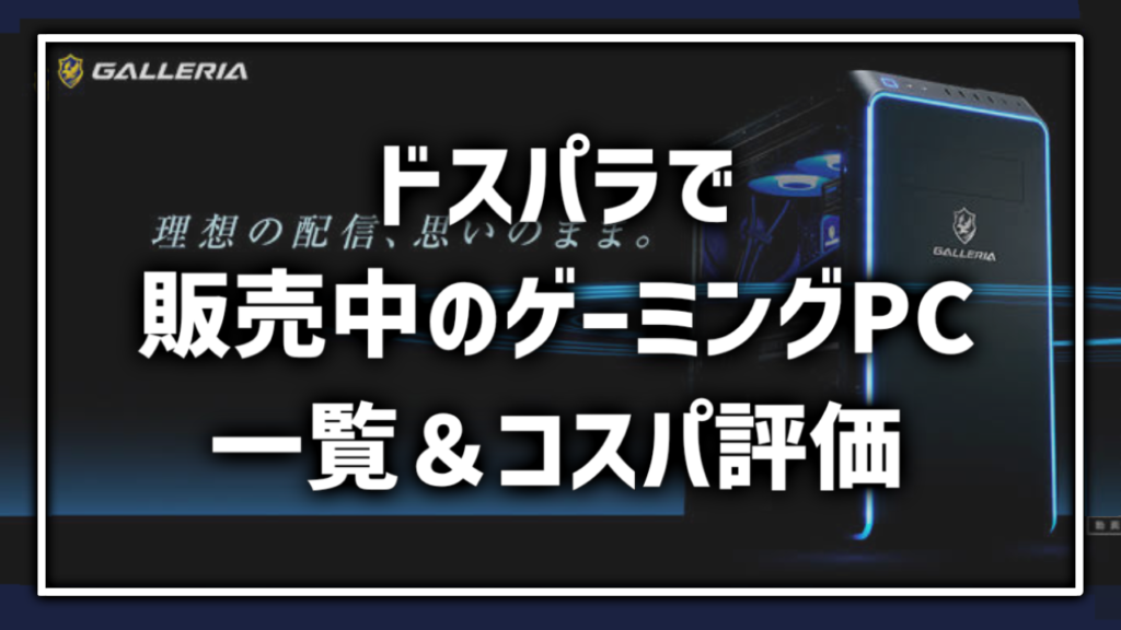 ドスパラ ガレリア Dospara BTOPC ゲーミングPC 一覧 まとめ 紹介 レビュー コスパ おすすめ どれ 評価 評判