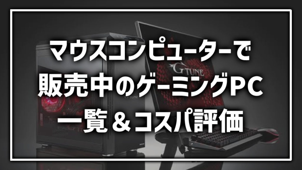 マウスコンピューター GTune Mousecomputer BTOPC ゲーミングPC 一覧 まとめ 紹介 レビュー コスパ おすすめ どれ 評価 評判