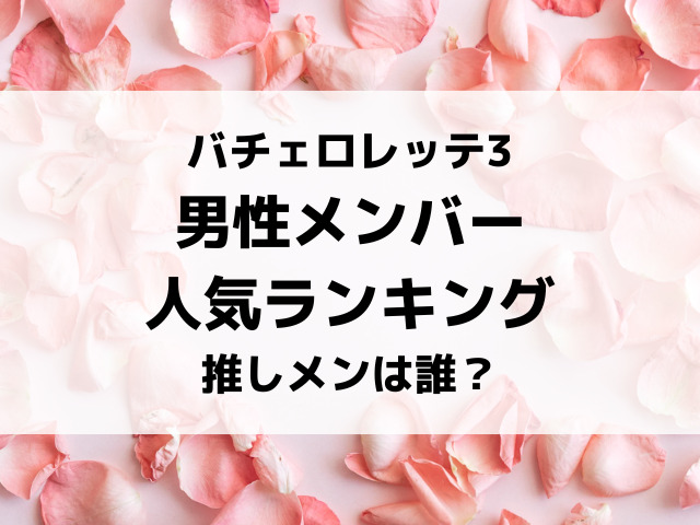 バチェロレッテ3男性人気ランキング！推しメンは誰？