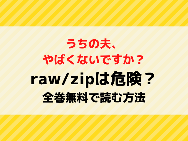 うちの夫やばくないですかrawzipで無料読みは危険？漫画を全巻無料で読む方法を紹介！