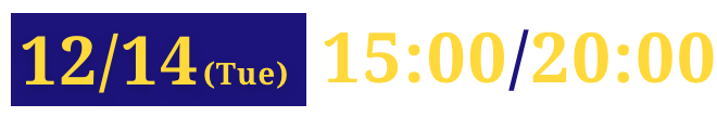 12/14(Tue)15:00/20:00