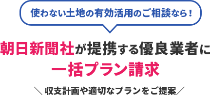 使わない土地の有効活用のご相談なら！朝日新聞社が提携する優良業者に一括プラン請求収支計画や適切なプランをご提案