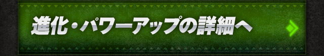進化・パワーアップの詳細へ 