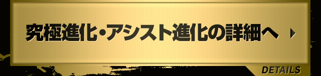 究極進化&アシスト進化の詳細へ