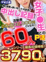 女子●生とのP活に親の遺産を使い切った中年男の中出し記録 60人3790分