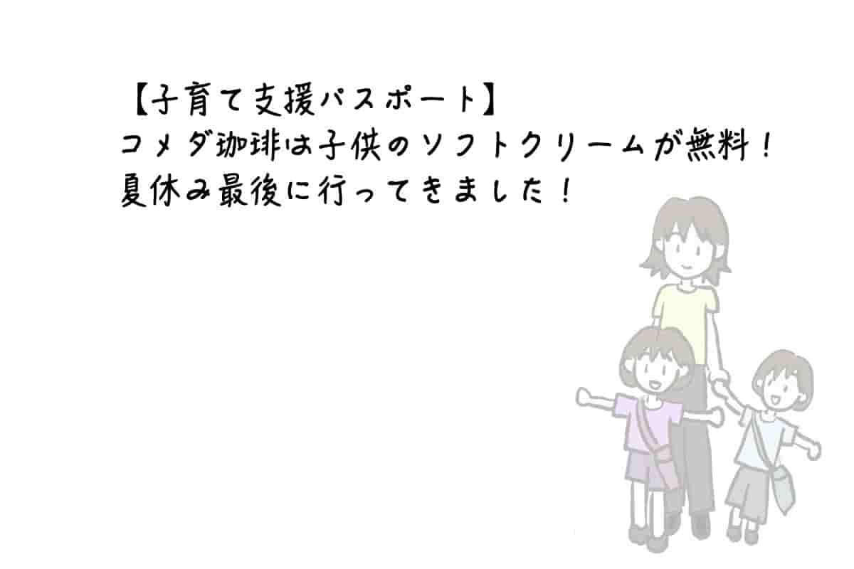 【子育て支援パスポート】コメダ珈琲は子供のソフトクリームが無料！夏休み最後に行ってきました！