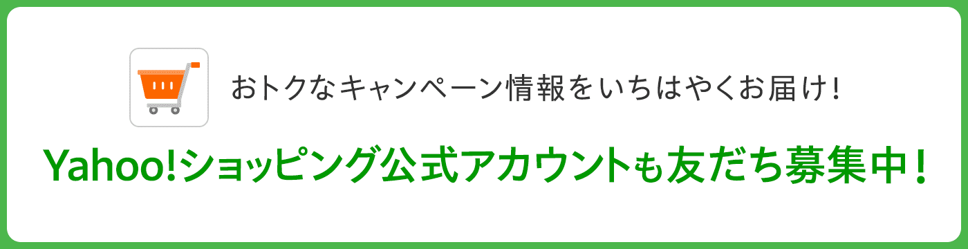 おトクなキャンペーン情報をいちはやくお届け！Yahoo!ショッピング公式アカウントも友だち募集中！