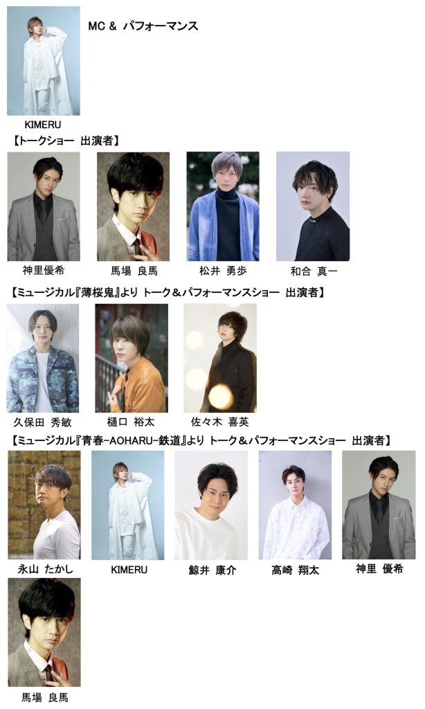 【出演予定俳優】(敬称略) MC:KIMERU <トークショー出演> 神里 優希、馬場 良馬、松井 勇歩、和合 真一 <トーク&スペシャルパフォーマンス:ミュージカル『薄桜鬼』より> 久保田 秀敏、樋口 裕太、佐々木 喜英 <トーク&スペシャルパフォーマンス:ミュージカル『青春-AOHARU-鉄道』より> 永山 たかし、KIMERU、鯨井 康介、高崎 翔太、神里 優希、馬場 良馬