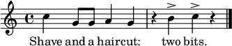 \relative c'' { \time 4/4 \key c \major 
  c4 g8 g a4 g r b^> c^> r \bar "|." } 
  \addlyrics { Shave and a hair -- cut: two bits. }