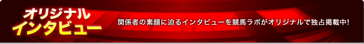 関係者の素顔に迫るインタビューを競馬ラボがオリジナルで独占掲載中！