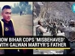 HOW BIHAR COPS 'MISBEHAVED' WITH GALWAN MARTRY'S FATHER