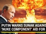 PUTIN WARNS SUNAK AGAINST 'NUKE COMPONENT' AID FOR KYIV