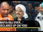 'MAFIA RAJ OVER...' DECLARES UP CM YOGI 