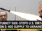 TURKEY SIDE-STEPS U.S. DIKTAT ON S-400 SUPPLY TO UKRAINE