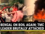 BENGAL ON BOIL AGAIN; TMC LEADER BRUTALLY ATTACKED