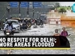 NO RESPITE FOR DELHI; MORE AREAS FLOODED