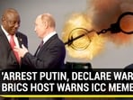 'ARREST PUTIN, DECLARE WAR': BRICS HOST WARNS ICC MEMBERS