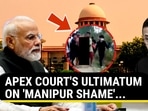 APEX COURT'S ULTIMATUM ON 'MANIPUR SHAME'...