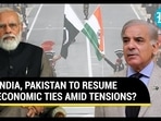 INDIA, PAKISTAN TO RESUME ECONOMIC TIES AMID TENSIONS?