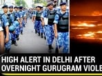 HIGH ALERT IN DELHI AFTER OVERNIGHT GURUGRAM VIOLENCE