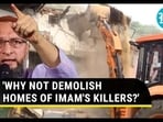 'WHY NOT DEMOLISH HOMES OF IMAM'S KILLERS?'