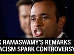 VIVEK RAMASWAMY'S REMARKS ON RACISM SPARK CONTROVERSY