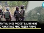 ARMY RUSHES ROCKET LAUNCHERS TO ANANTNAG AMID FRESH FIRING0