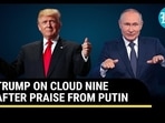 TRUMP ON CLOUD NINE AFTER PRAISE FROM PUTIN