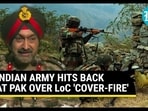 INDIAN ARMY HITS BACK AT PAK OVER LoC 'COVER-FIRE'