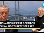 INDIA-MIDDLE EAST CORRIDOR: CHINA AIDE TURKEY SEES RED