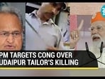 PM TARGETS CONG OVER UDAIPUR TAILOR'S KILLING