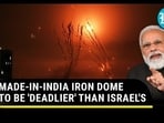 MADE-IN-INDIA IRON DOME TO BE 'DEADLIER' THAN ISRAEL'S