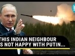 THIS INDIAN NEIGHBOUR IS NOT HAPPY WITH PUTIN...