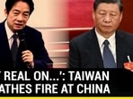 'GET REAL ON...': TAIWAN BREATHES FIRE AT CHINA