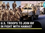 U.S. TROOPS TO JOIN IDF IN FIGHT WITH HAMAS?
