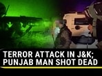 TERROR ATTACK IN J&K; PUNJAB MAN SHOT DEAD