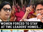 'WOMEN FORCED TO STAY AT TMC LEADERS' HOMES...'